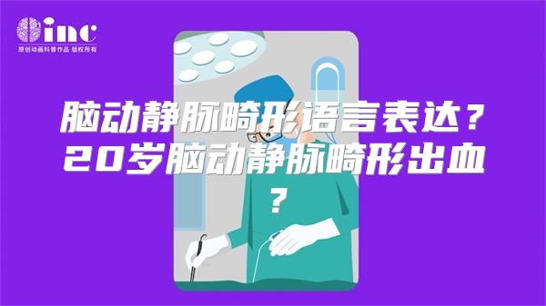 脑动静脉畸形语言表达？20岁脑动静脉畸形出血？