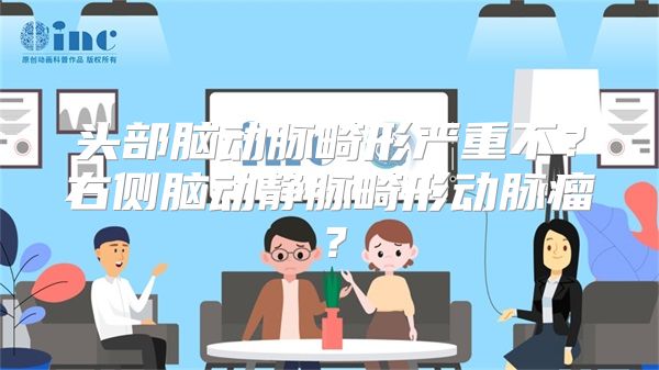 头部脑动脉畸形严重不？右侧脑动静脉畸形动脉瘤？