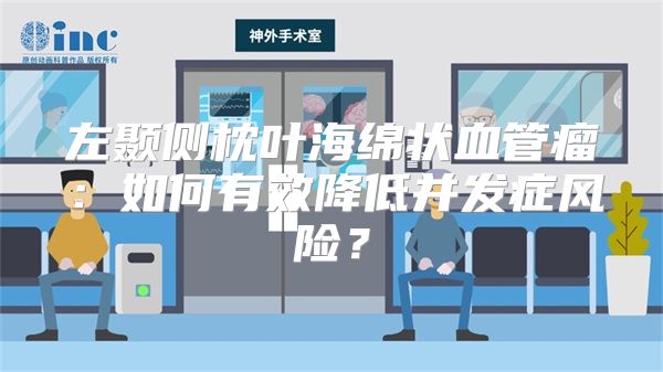 左颞侧枕叶海绵状血管瘤：如何有效降低并发症风险？