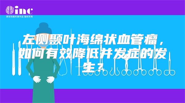 左侧颞叶海绵状血管瘤，如何有效降低并发症的发生？