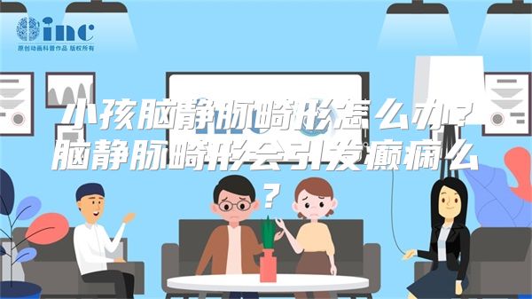 小孩脑静脉畸形怎么办？脑静脉畸形会引发癫痫么？