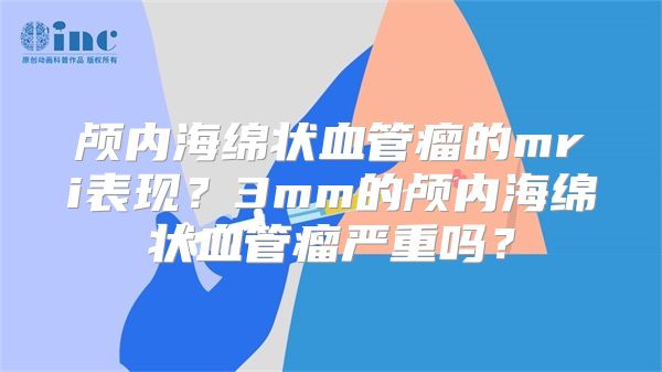 颅内海绵状血管瘤的mri表现？3mm的颅内海绵状血管瘤严重吗？