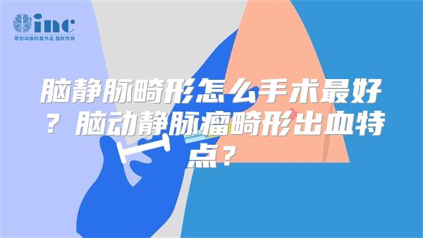 脑静脉畸形怎么手术最好？脑动静脉瘤畸形出血特点？