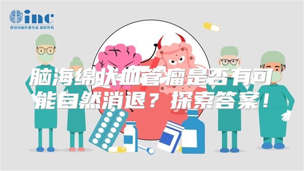 脑海绵状血管瘤是否有可能自然消退？探索答案！