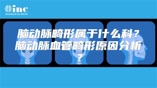 脑动脉畸形属于什么科？脑动脉血管畸形原因分析？