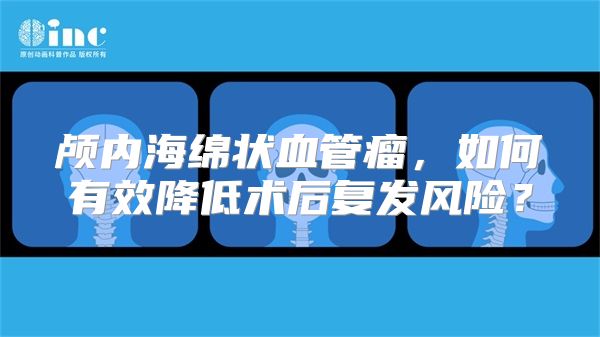 颅内海绵状血管瘤，如何有效降低术后复发风险？