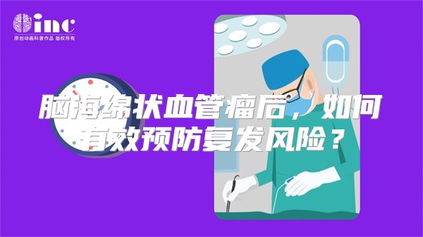 脑海绵状血管瘤后，如何有效预防复发风险？