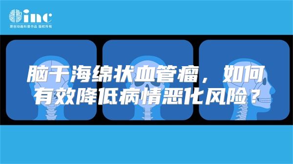 脑干海绵状血管瘤，如何有效降低病情恶化风险？