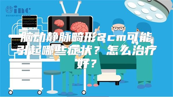 脑动静脉畸形2cm可能引起哪些症状？怎么治疗好？