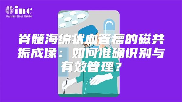 脊髓海绵状血管瘤的磁共振成像：如何准确识别与有效管理？