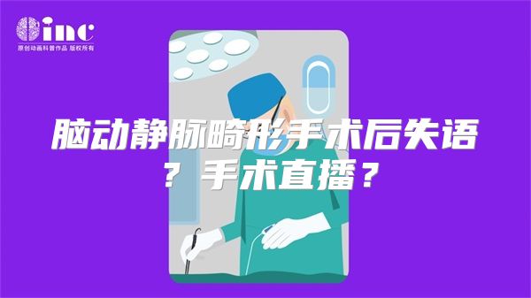 脑动静脉畸形手术后失语？手术直播？