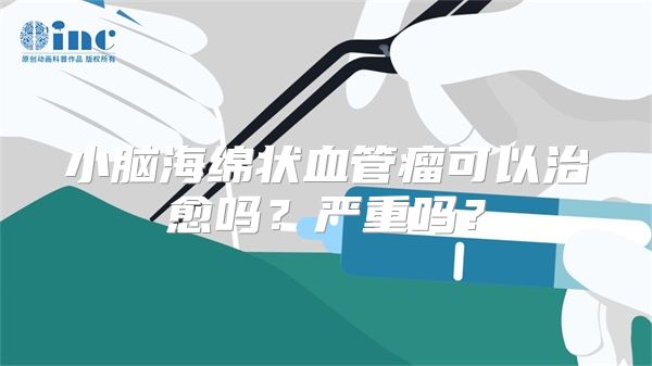 小脑海绵状血管瘤可以治愈吗？严重吗？