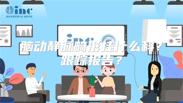 脑动静脉畸形挂什么科？跟踪报告？