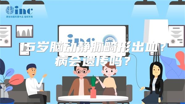 15岁脑动静脉畸形出血？病会遗传吗？