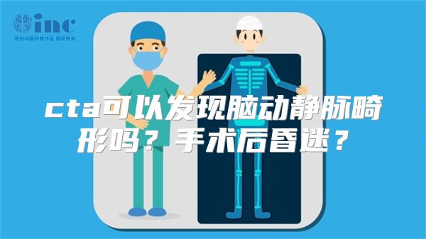 cta可以发现脑动静脉畸形吗？手术后昏迷？