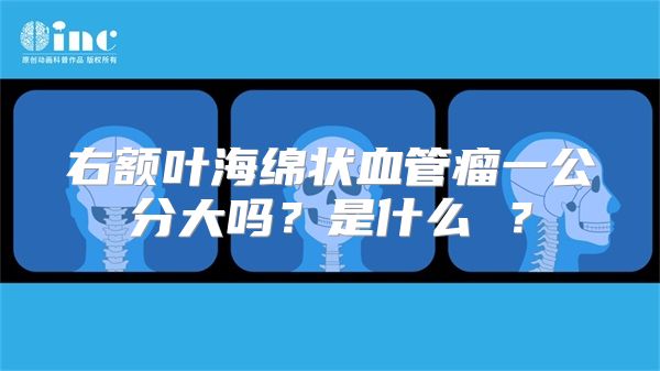 右额叶海绵状血管瘤一公分大吗？是什么 ？