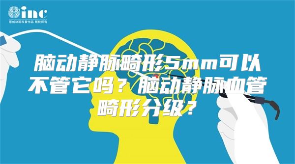 脑动静脉畸形5mm可以不管它吗？脑动静脉血管畸形分级？