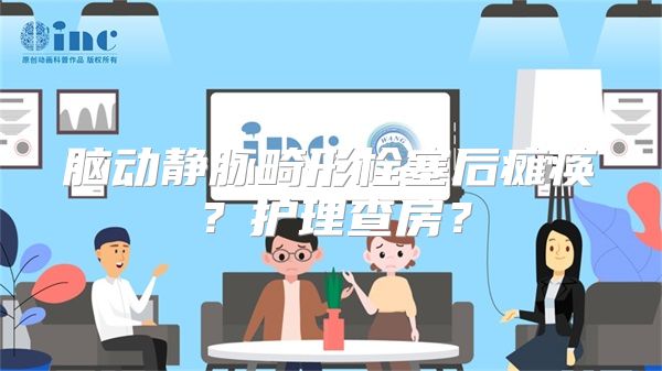 脑动静脉畸形栓塞后瘫痪？护理查房？