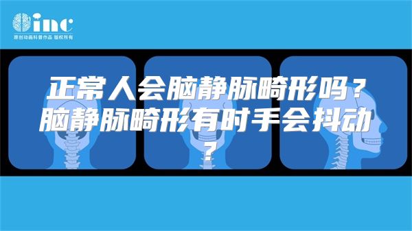 正常人会脑静脉畸形吗？脑静脉畸形有时手会抖动？