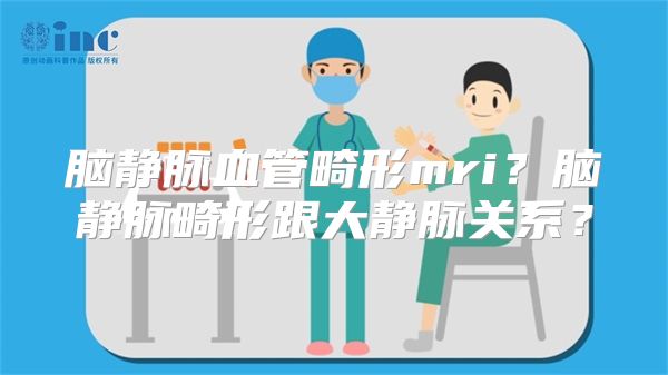 脑静脉血管畸形mri？脑静脉畸形跟大静脉关系？