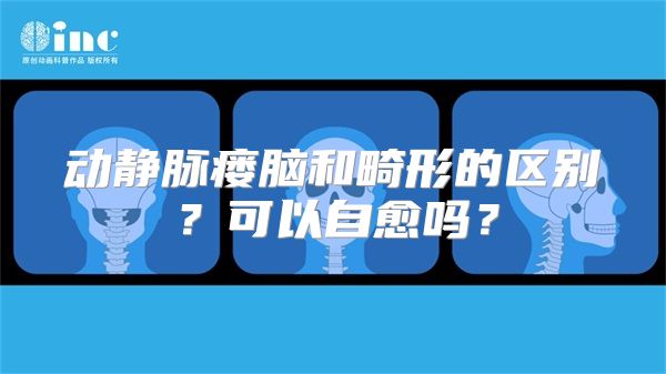 动静脉瘘脑和畸形的区别？可以自愈吗？