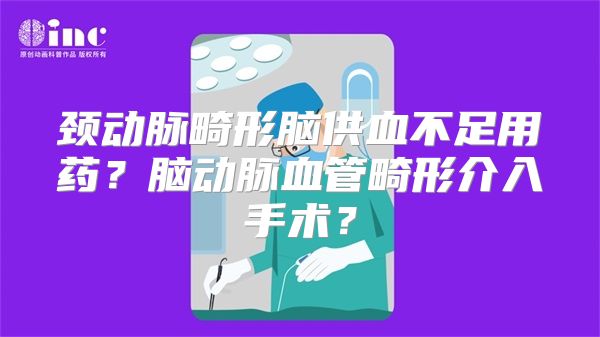 颈动脉畸形脑供血不足用药？脑动脉血管畸形介入手术？