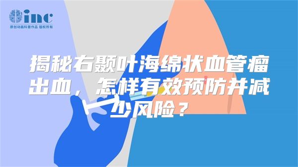 揭秘右颞叶海绵状血管瘤出血，怎样有效预防并减少风险？