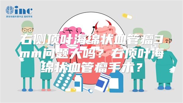 右侧顶叶海绵状血管瘤3mm问题大吗？右顶叶海绵状血管瘤手术？