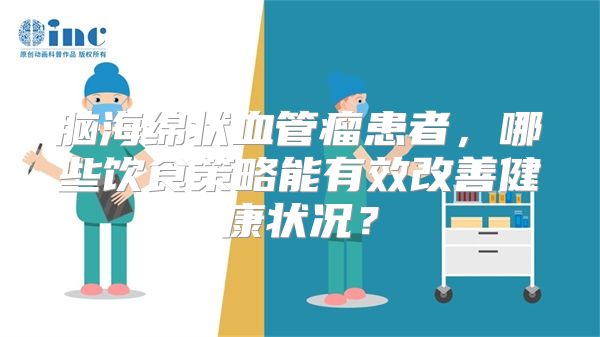 脑海绵状血管瘤患者，哪些饮食策略能有效改善健康状况？