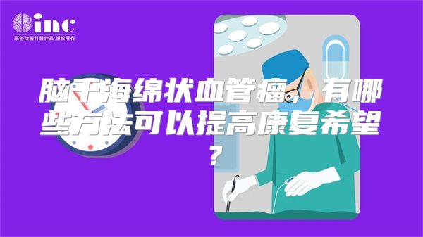 脑干海绵状血管瘤，有哪些方法可以提高康复希望？