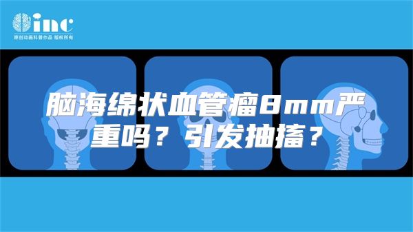 脑海绵状血管瘤8mm严重吗？引发抽搐？