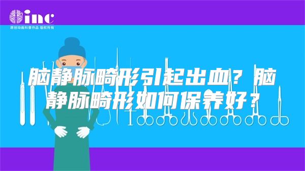 脑静脉畸形引起出血？脑静脉畸形如何保养好？