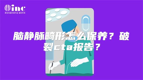 脑静脉畸形怎么保养？破裂cta报告？