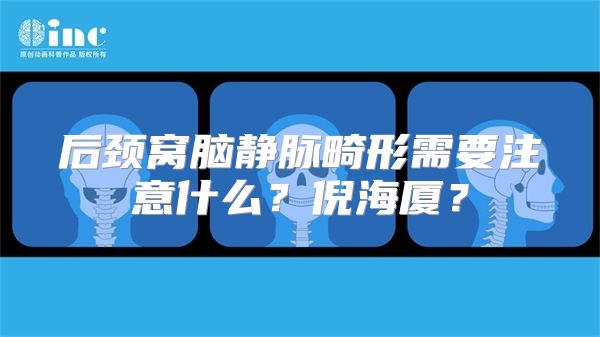 后颈窝脑静脉畸形需要注意什么？倪海厦？