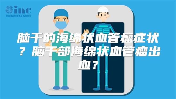 脑干的海绵状血管瘤症状？脑干部海绵状血管瘤出血？