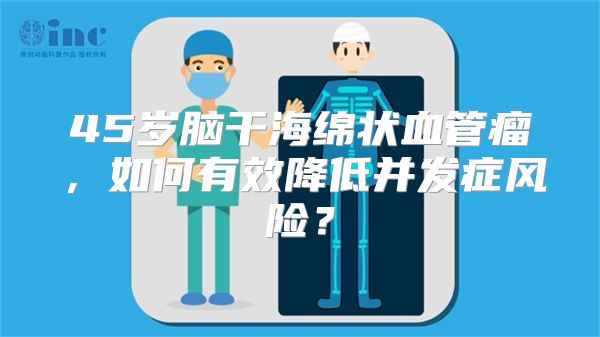 45岁脑干海绵状血管瘤，如何有效降低并发症风险？