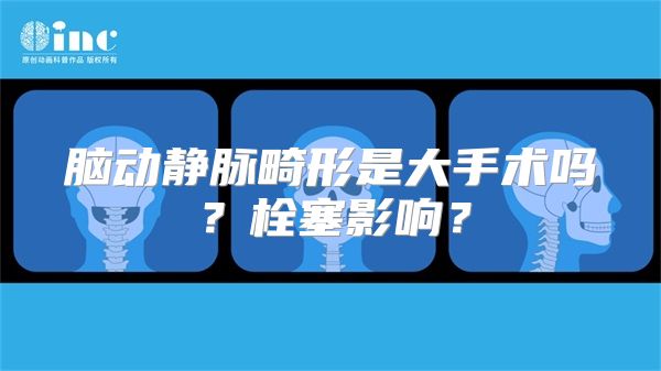 脑动静脉畸形是大手术吗？栓塞影响？