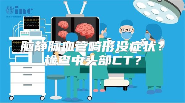 脑静脉血管畸形没症状？检查中头部CT？