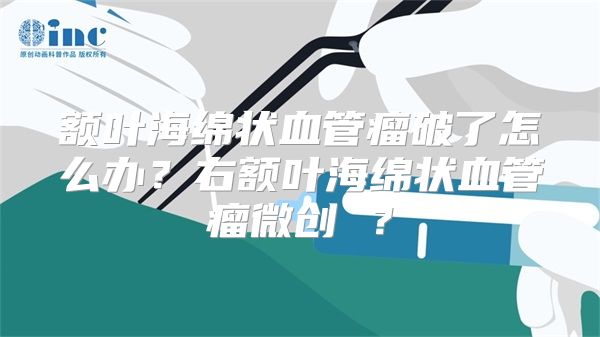 额叶海绵状血管瘤破了怎么办？右额叶海绵状血管瘤微创 ？