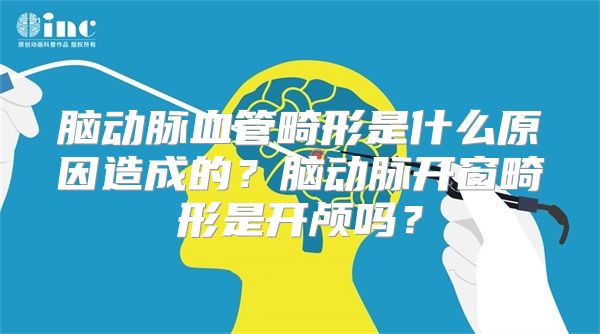 脑动脉血管畸形是什么原因造成的？脑动脉开窗畸形是开颅吗？