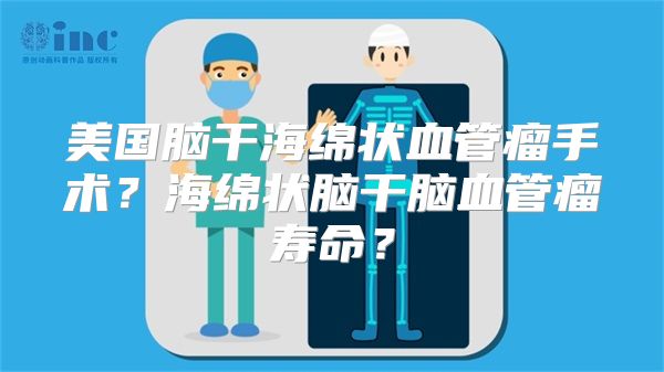 美国脑干海绵状血管瘤手术？海绵状脑干脑血管瘤寿命？