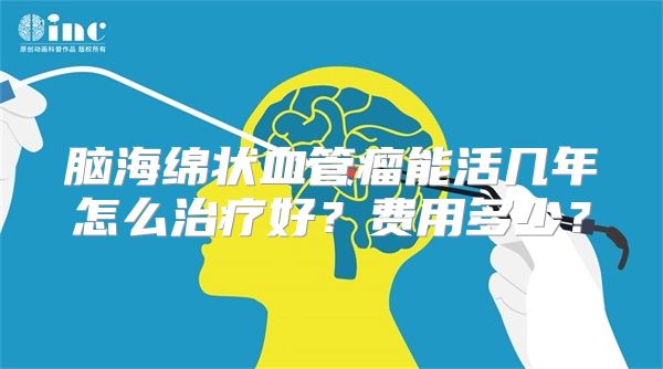 脑海绵状血管瘤能活几年怎么治疗好？费用多少？