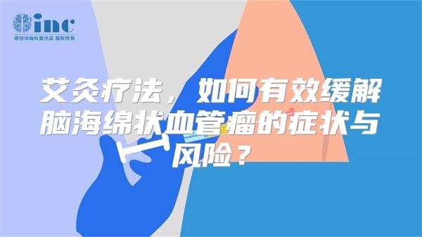 艾灸疗法，如何有效缓解脑海绵状血管瘤的症状与风险？