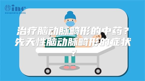 治疗脑动脉畸形的中药？先天性脑动脉畸形的症状？