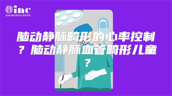 脑动静脉畸形的心率控制？脑动静脉血管畸形儿童？