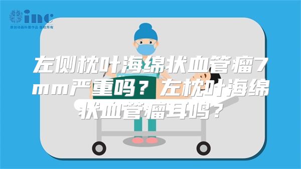 左侧枕叶海绵状血管瘤7mm严重吗？左枕叶海绵状血管瘤耳鸣？