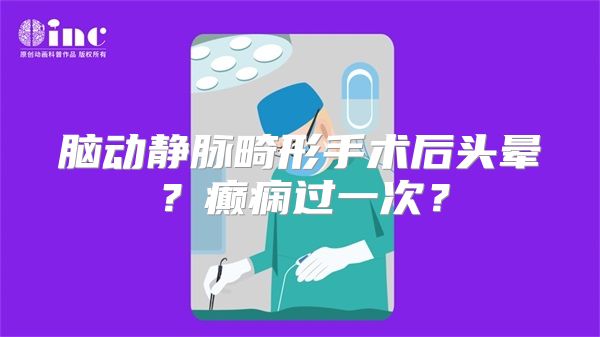 脑动静脉畸形手术后头晕？癫痫过一次？