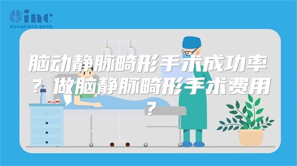 脑动静脉畸形手术成功率？做脑静脉畸形手术费用？