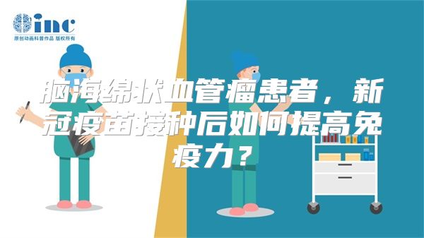 脑海绵状血管瘤患者，新冠疫苗接种后如何提高免疫力？