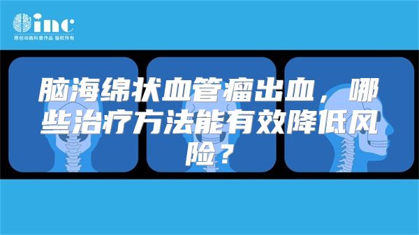 脑海绵状血管瘤出血，哪些治疗方法能有效降低风险？